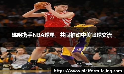 姚明携手NBA球星，共同推动中美篮球交流